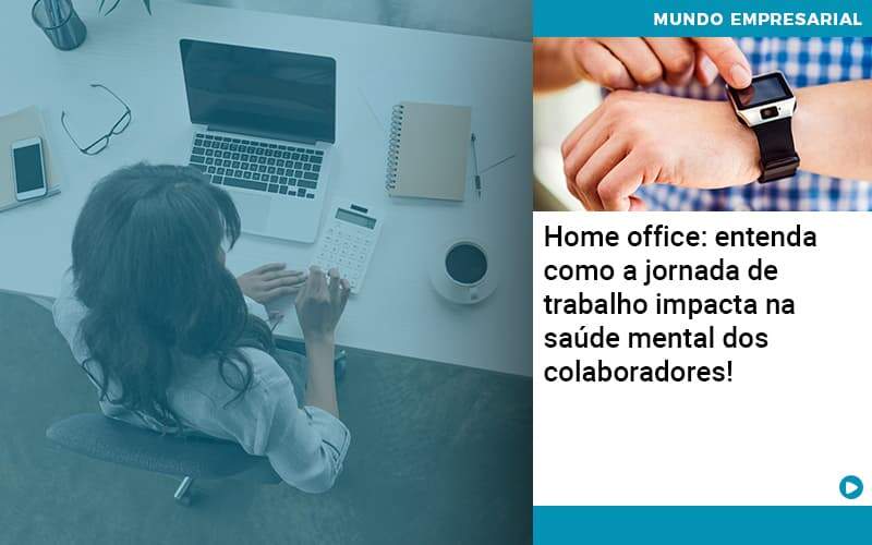 Home Office Entenda Como A Jornada De Trabalho Impacta Na Saude Mental Dos Colaboradores - Organização Contábil Lawini